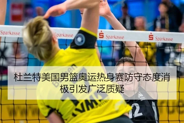 杜兰特美国男篮奥运热身赛防守态度消极引发广泛质疑