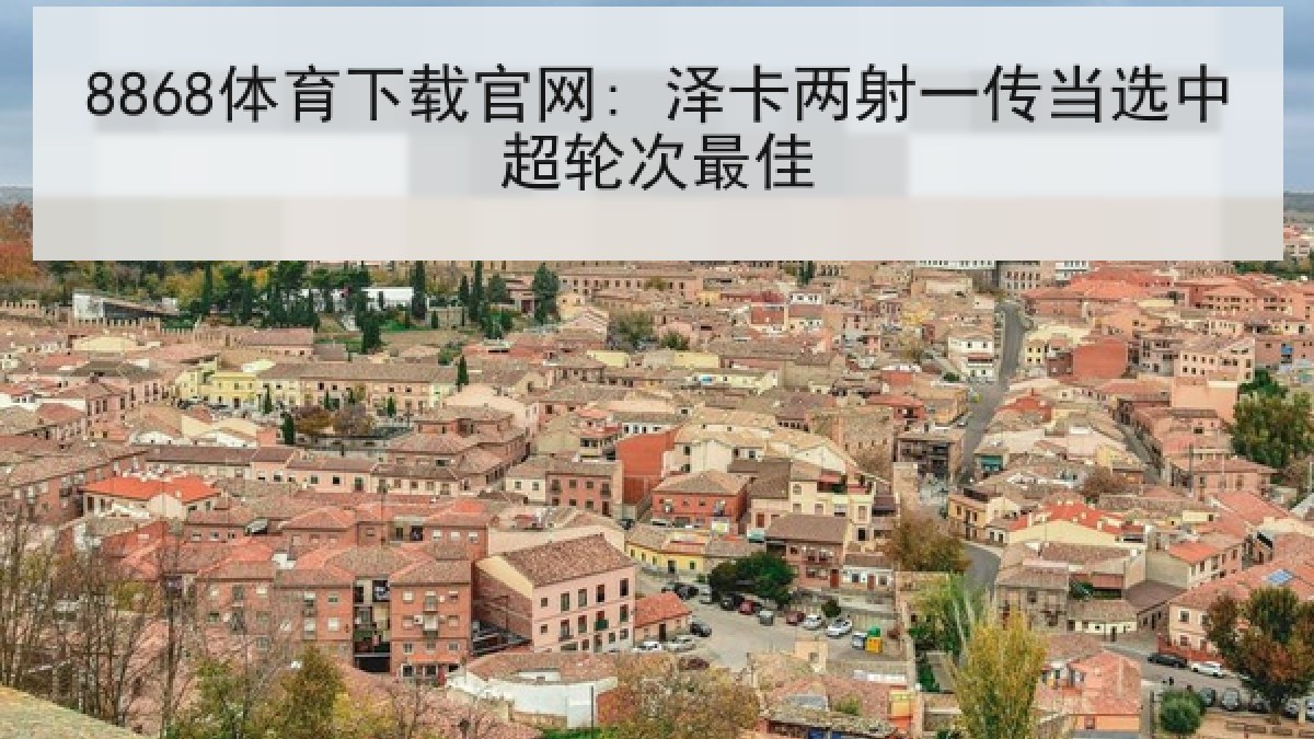 8868体育下载官网: 泽卡两射一传当选中超轮次最佳