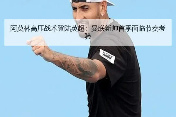 阿莫林高压战术登陆英超：曼联新帅首季面临节奏考验