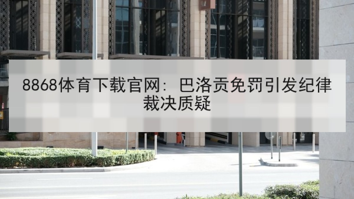 8868体育下载官网: 巴洛贡免罚引发纪律裁决质疑