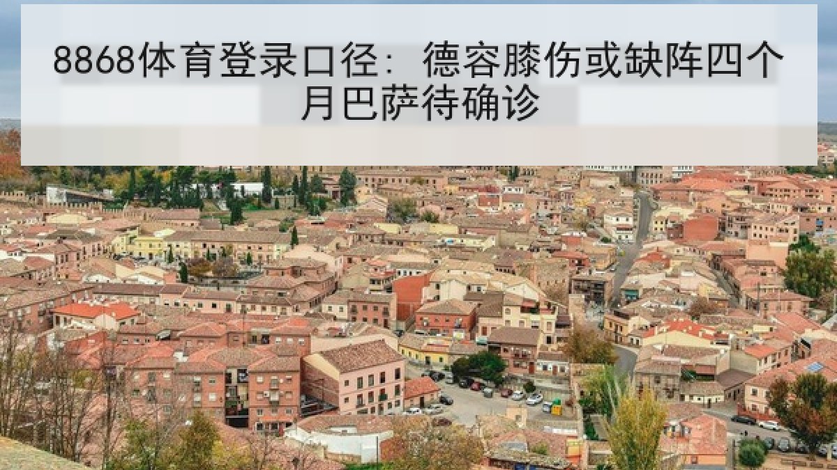 8868体育登录口径: 德容膝伤或缺阵四个月巴萨待确诊
