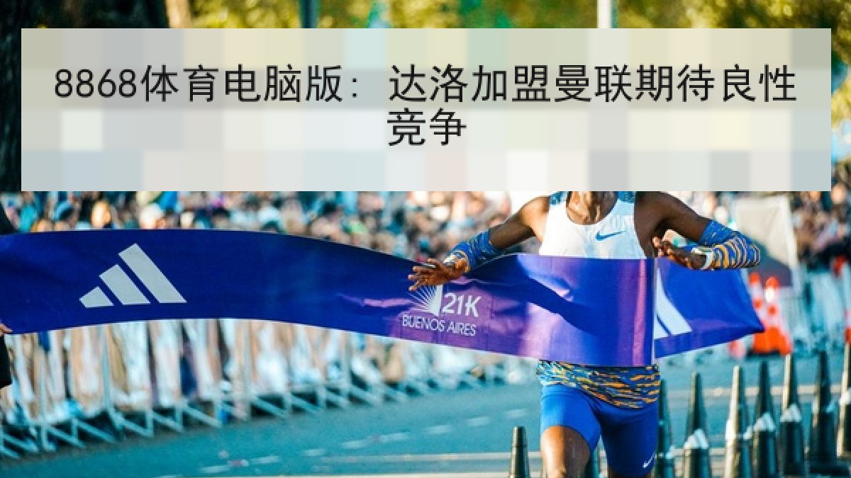 8868体育电脑版: 达洛加盟曼联期待良性竞争 8868体育电脑版: 达洛加盟曼联期待良性竞争