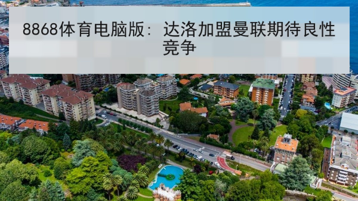 8868体育电脑版: 达洛加盟曼联期待良性竞争 8868体育电脑版: 达洛加盟曼联期待良性竞争