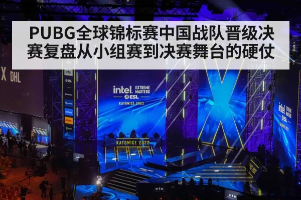 PUBG全球锦标赛中国战队晋级决赛复盘从小组赛到决赛舞台的硬仗