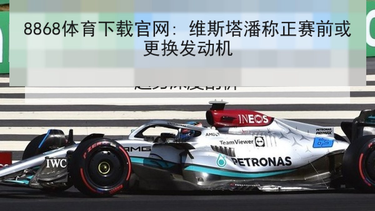 8868体育下载官网: 维斯塔潘称正赛前或更换发动机