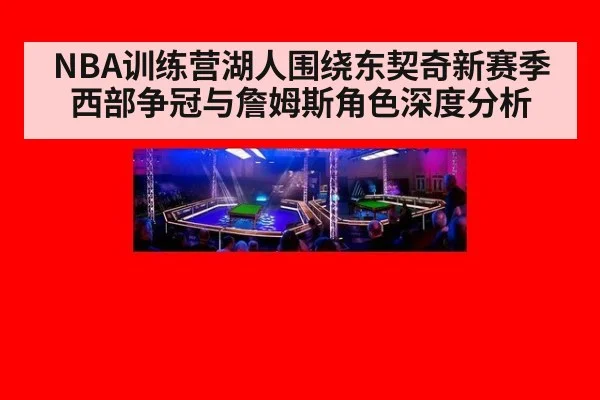 NBA训练营湖人围绕东契奇新赛季西部争冠与詹姆斯角色深度分析